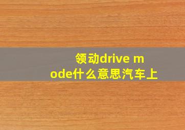 领动drive mode什么意思汽车上